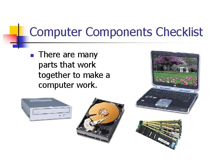 Computer Components Checklist n There are many parts that work together to make a