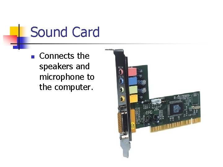 Sound Card n Connects the speakers and microphone to the computer. 