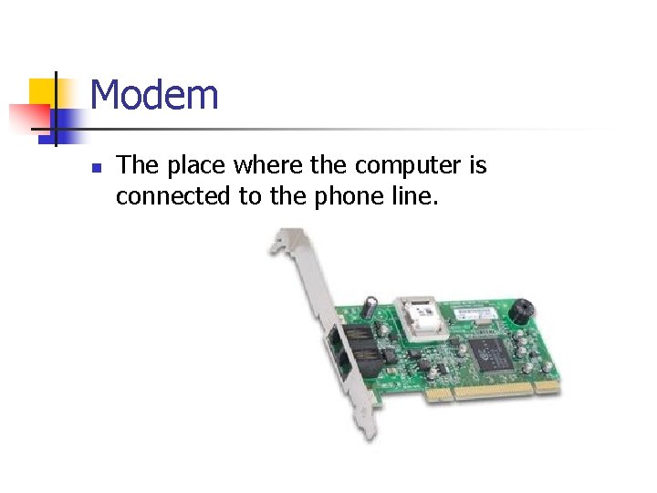 Modem n The place where the computer is connected to the phone line. 