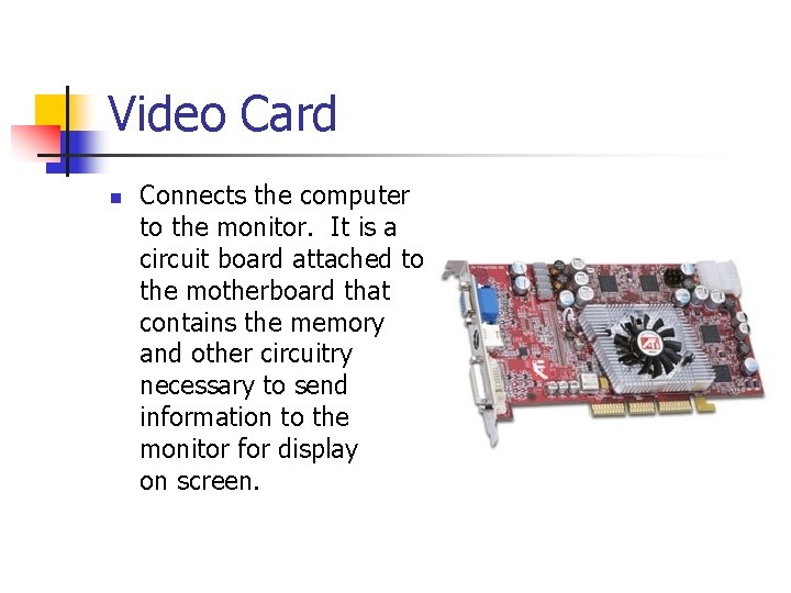 Video Card n Connects the computer to the monitor. It is a circuit board