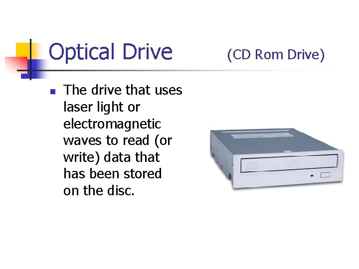 Optical Drive n The drive that uses laser light or electromagnetic waves to read