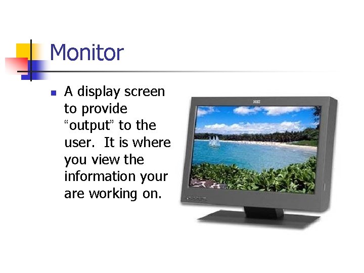 Monitor n A display screen to provide “output” to the user. It is where