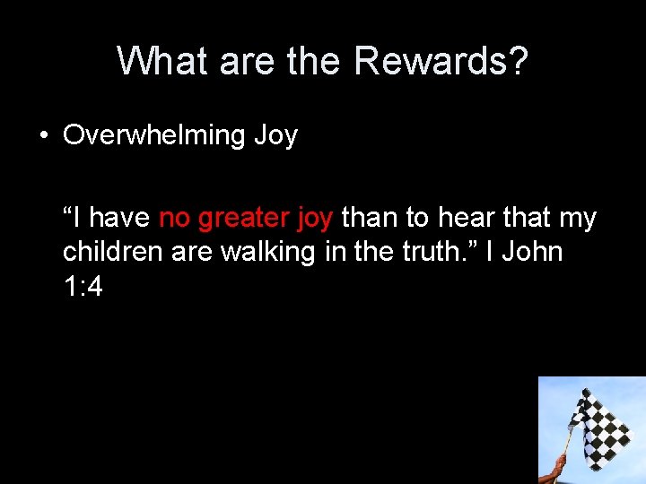 What are the Rewards? • Overwhelming Joy “I have no greater joy than to