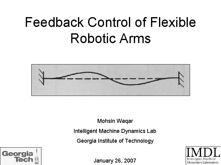 Feedback Control of Flexible Robotic Arms Mohsin Waqar Intelligent Machine Dynamics Lab Georgia Institute