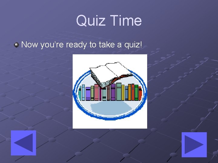 Quiz Time Now you’re ready to take a quiz! 