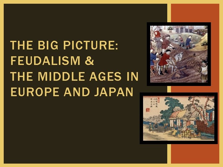 THE BIG PICTURE: FEUDALISM & THE MIDDLE AGES IN EUROPE AND JAPAN 