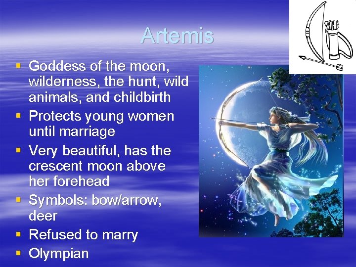 Artemis § Goddess of the moon, wilderness, the hunt, wild animals, and childbirth §