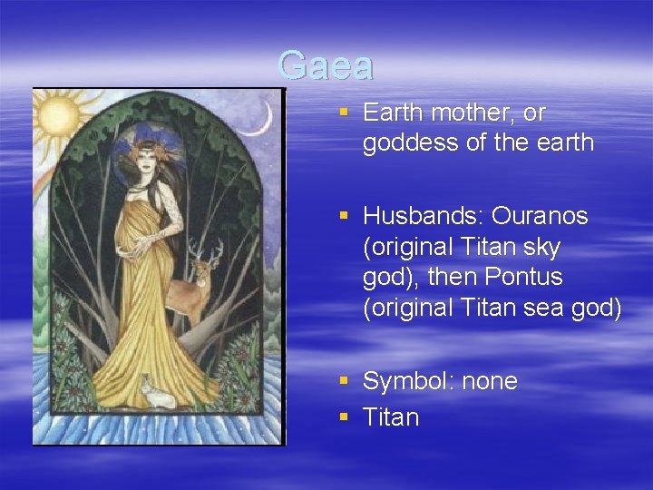 Gaea § Earth mother, or goddess of the earth § Husbands: Ouranos (original Titan