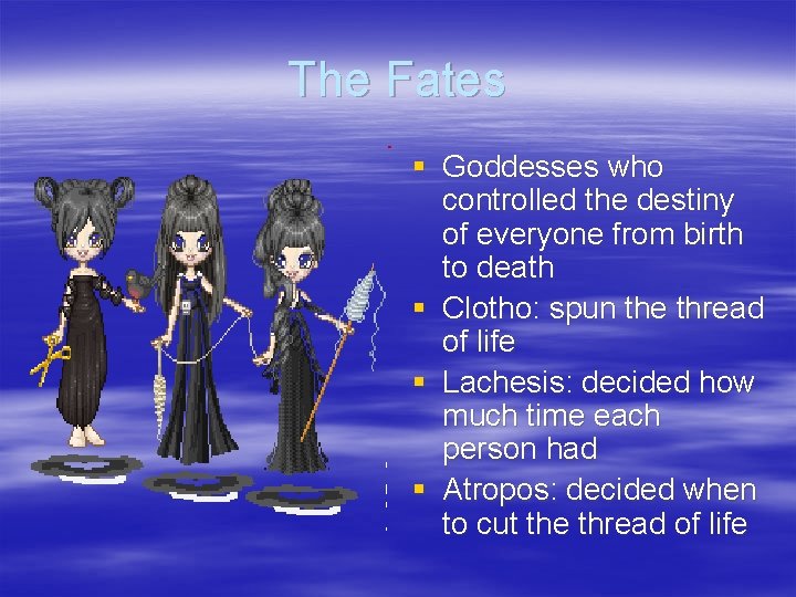 The Fates § Goddesses who controlled the destiny of everyone from birth to death