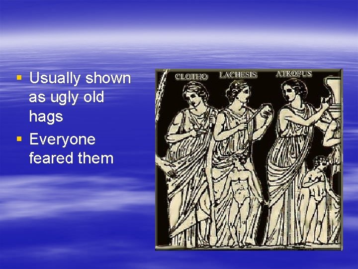 § Usually shown as ugly old hags § Everyone feared them 