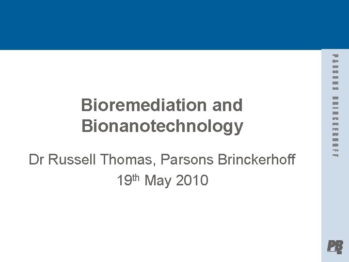 Bioremediation and Bionanotechnology Dr Russell Thomas, Parsons Brinckerhoff 19 th May 2010 