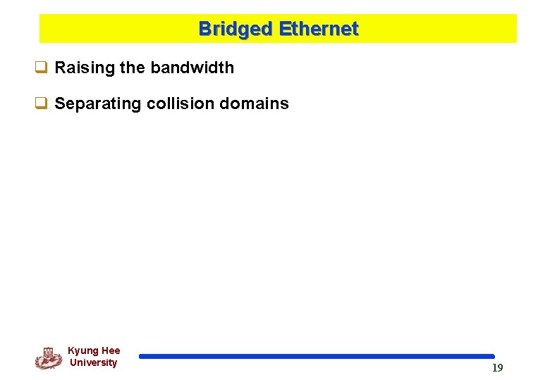 Bridged Ethernet q Raising the bandwidth q Separating collision domains Kyung Hee University 19