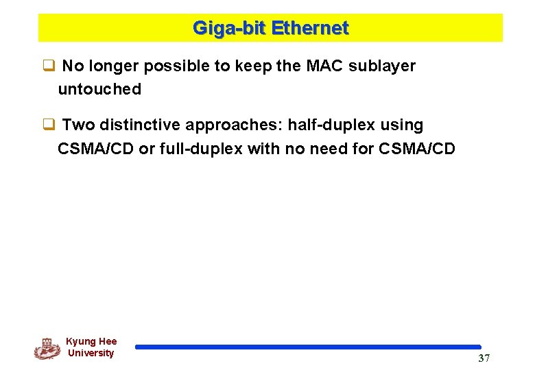 Giga-bit Ethernet q No longer possible to keep the MAC sublayer untouched q Two