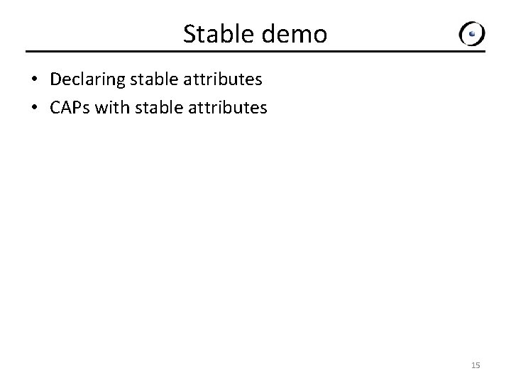 Stable demo • Declaring stable attributes • CAPs with stable attributes 15 