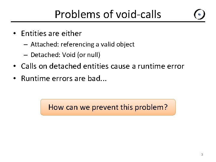 Problems of void-calls • Entities are either – Attached: referencing a valid object –