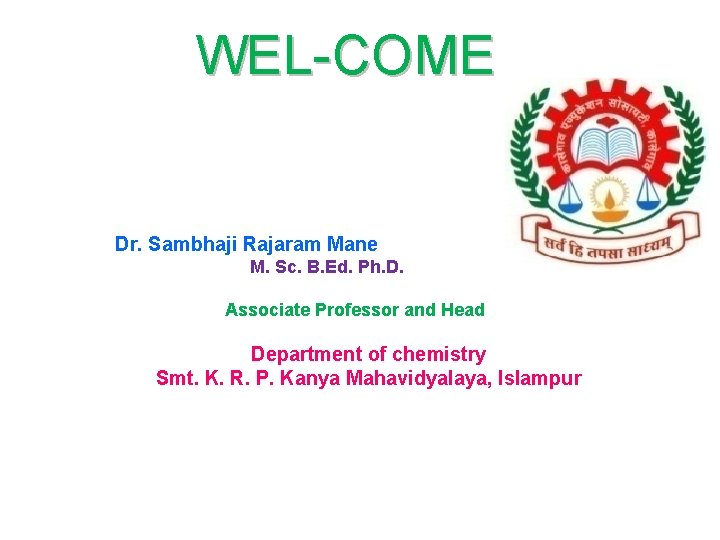 WEL-COME Dr. Sambhaji Rajaram Mane M. Sc. B. Ed. Ph. D. Associate Professor and