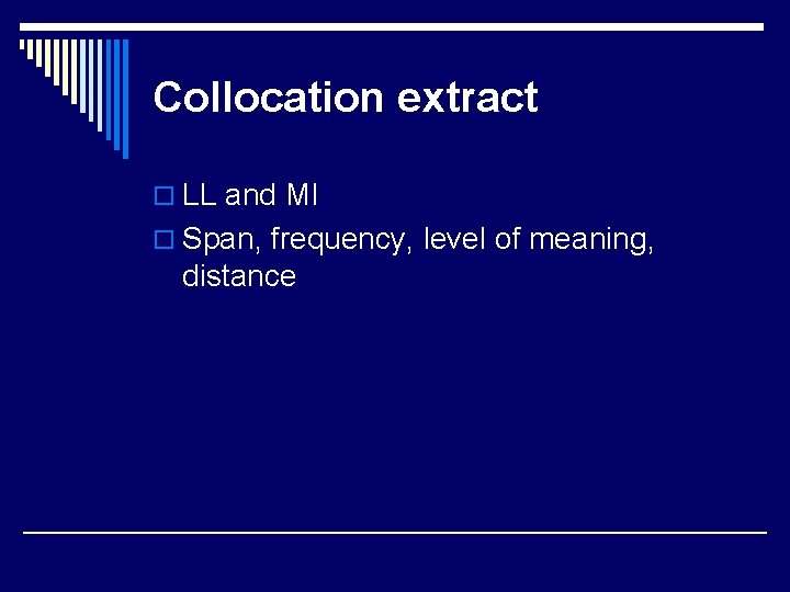 Collocation extract o LL and MI o Span, frequency, level of meaning, distance 
