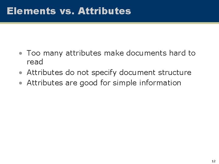 Elements vs. Attributes • Too many attributes make documents hard to read • Attributes