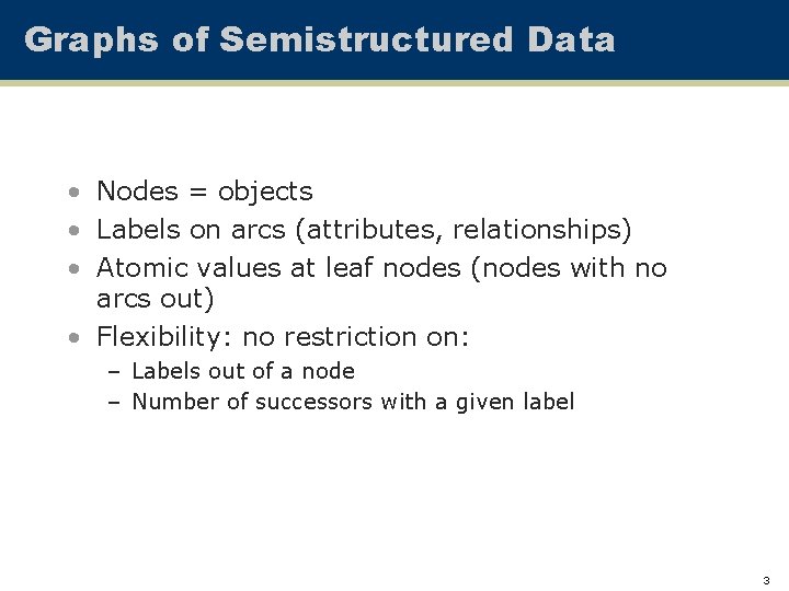 Graphs of Semistructured Data • Nodes = objects • Labels on arcs (attributes, relationships)