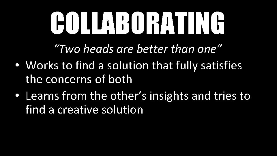 COLLABORATING “Two heads are better than one” • Works to find a solution that