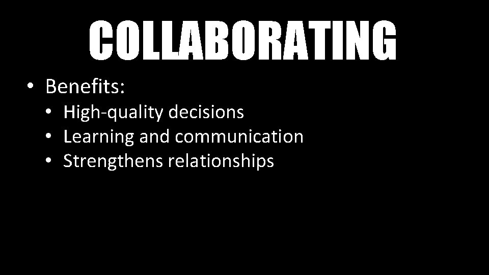 COLLABORATING • Benefits: • High-quality decisions • Learning and communication • Strengthens relationships 