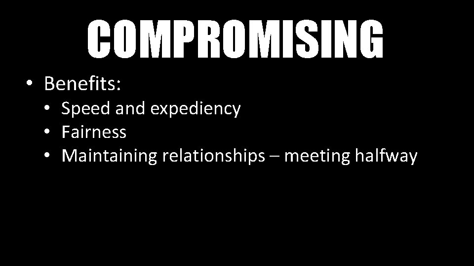 COMPROMISING • Benefits: • Speed and expediency • Fairness • Maintaining relationships – meeting