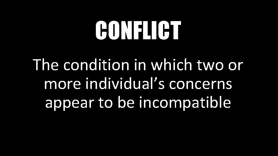 CONFLICT The condition in which two or more individual’s concerns appear to be incompatible