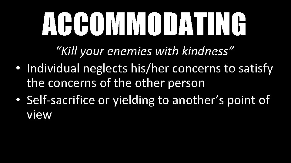 ACCOMMODATING “Kill your enemies with kindness” • Individual neglects his/her concerns to satisfy the