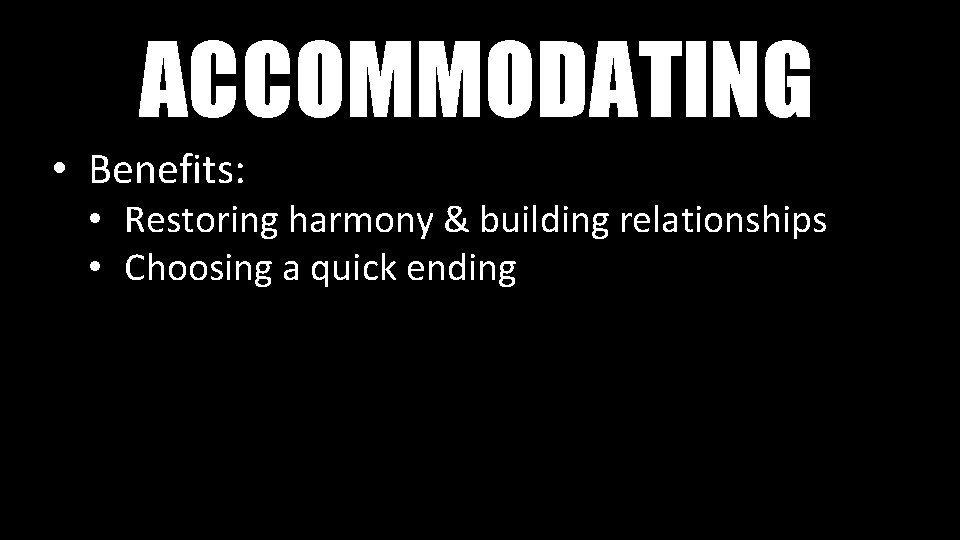 ACCOMMODATING • Benefits: • Restoring harmony & building relationships • Choosing a quick ending