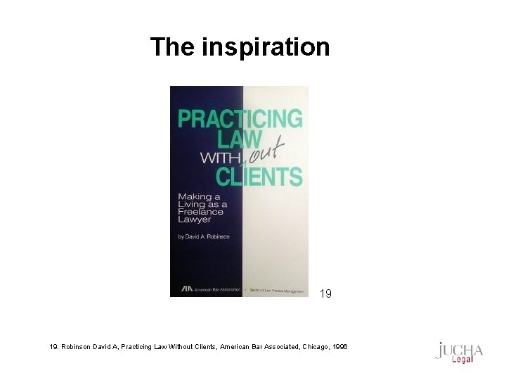 The inspiration 19 19. Robinson David A, Practicing Law Without Clients, American Bar Associated,