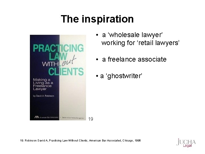 The inspiration • a ‘wholesale lawyer’ working for ‘retail lawyers’ • a freelance associate