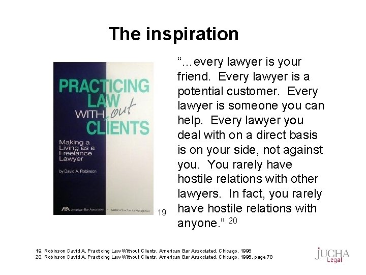 The inspiration 19 “…every lawyer is your friend. Every lawyer is a potential customer.