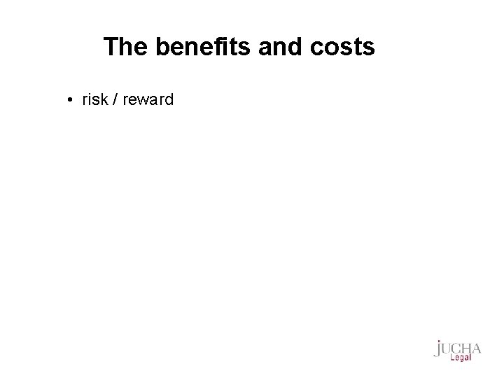 The benefits and costs • risk / reward 