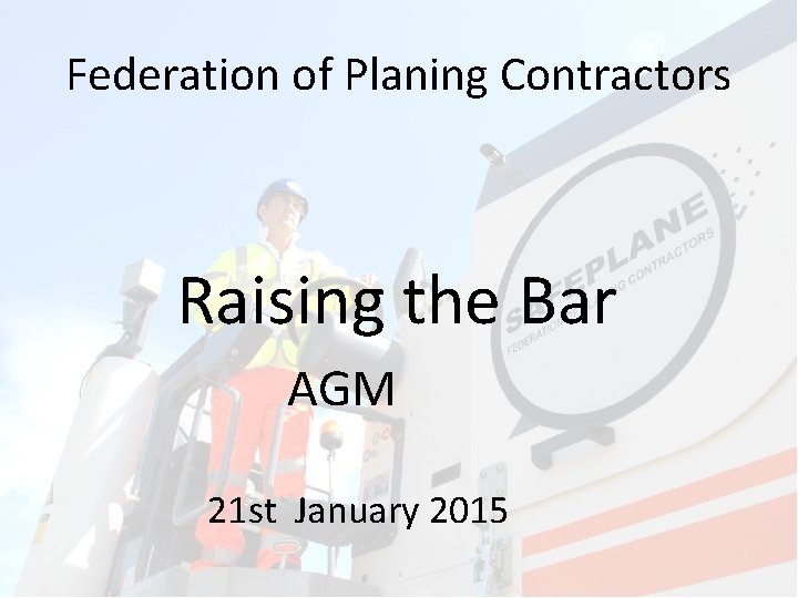 Federation of Planing Contractors Raising the Bar AGM 21 st January 2015 