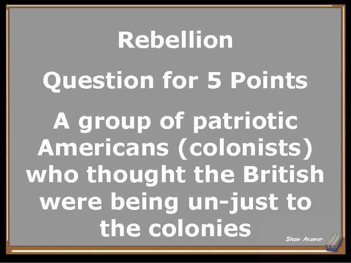 Rebellion Question for 5 Points A group of patriotic Americans (colonists) who thought the