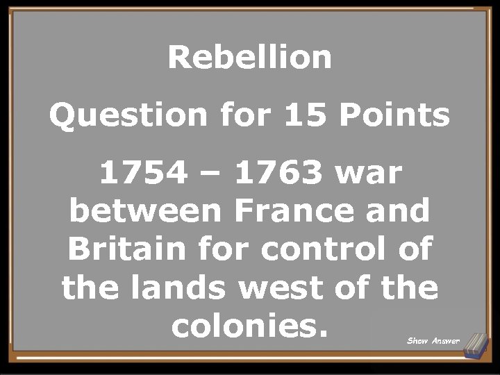 Rebellion Question for 15 Points 1754 – 1763 war between France and Britain for