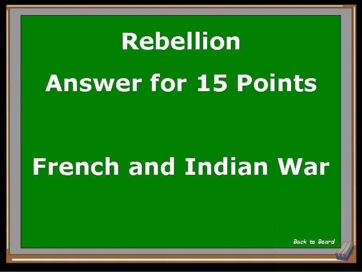 Rebellion Answer for 15 Points French and Indian War Back to Board 