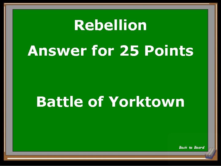 Rebellion Answer for 25 Points Battle of Yorktown Back to Board 