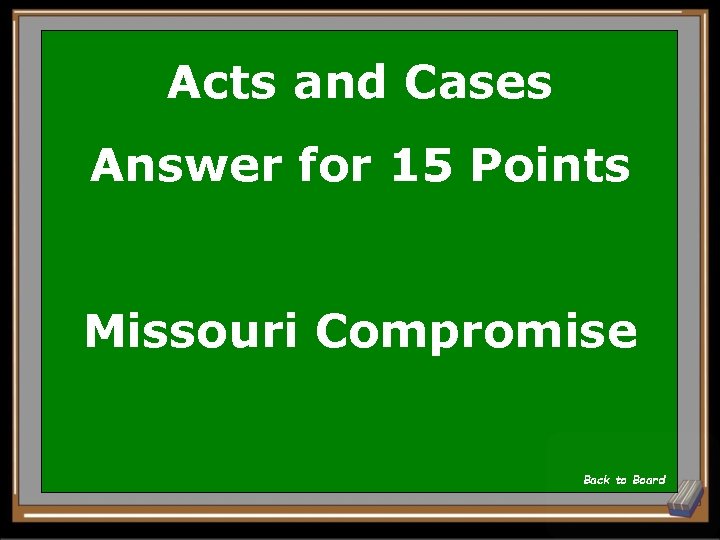 Acts and Cases Answer for 15 Points Missouri Compromise Back to Board 