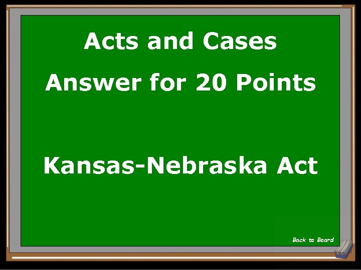 Acts and Cases Answer for 20 Points Kansas-Nebraska Act Back to Board 