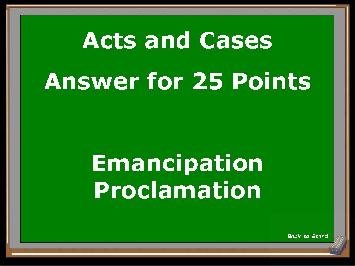 Acts and Cases Answer for 25 Points Emancipation Proclamation Back to Board 