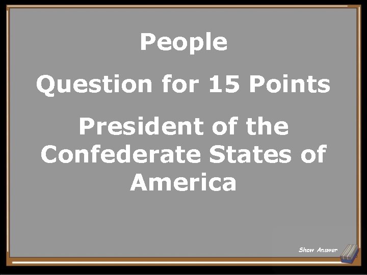 People Question for 15 Points President of the Confederate States of America Show Answer