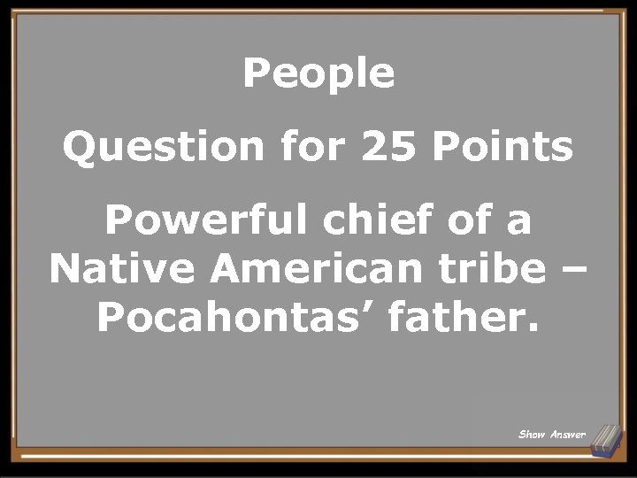 People Question for 25 Points Powerful chief of a Native American tribe – Pocahontas’
