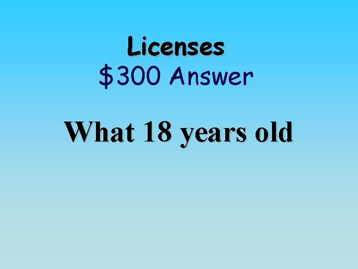 Licenses $300 Answer What 18 years old 