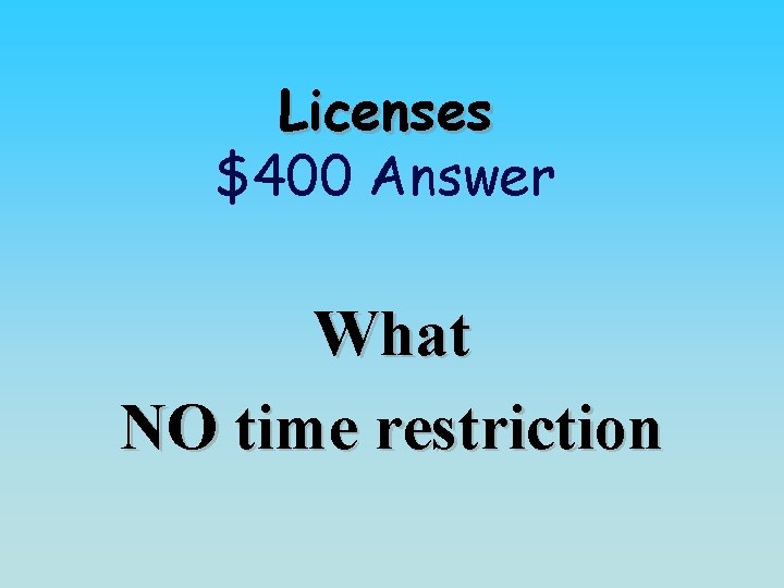 Licenses $400 Answer What NO time restriction 
