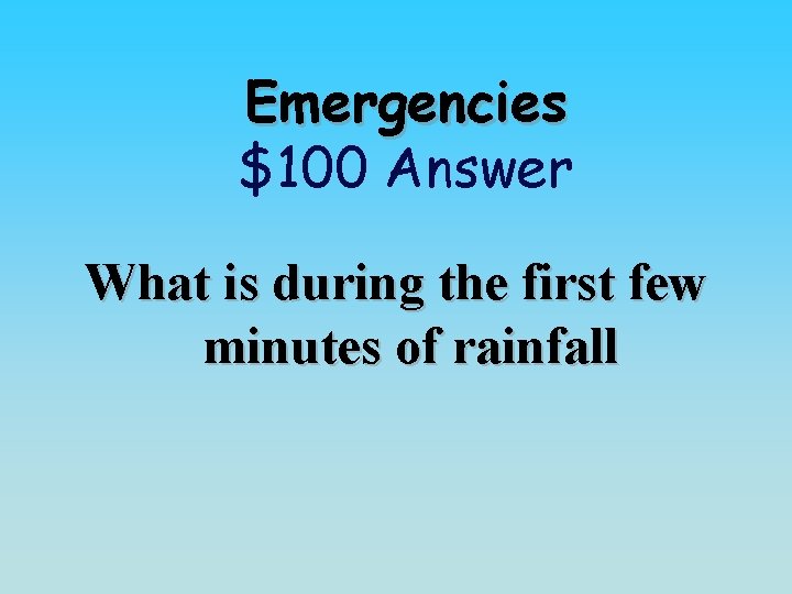 Emergencies $100 Answer What is during the first few minutes of rainfall 