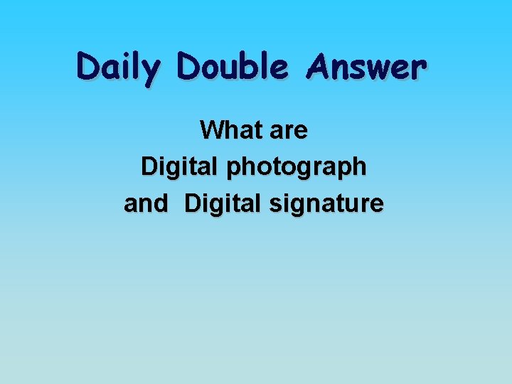 Daily Double Answer What are Digital photograph and Digital signature 