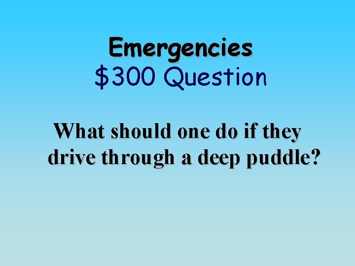 Emergencies $300 Question What should one do if they drive through a deep puddle?