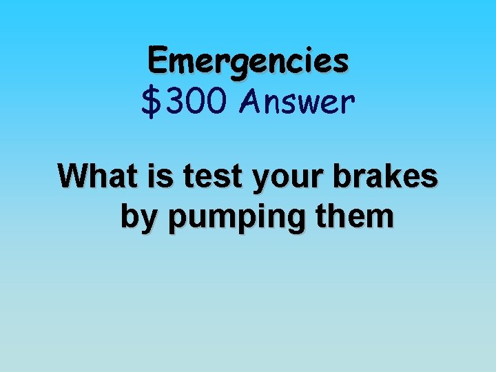 Emergencies $300 Answer What is test your brakes by pumping them 