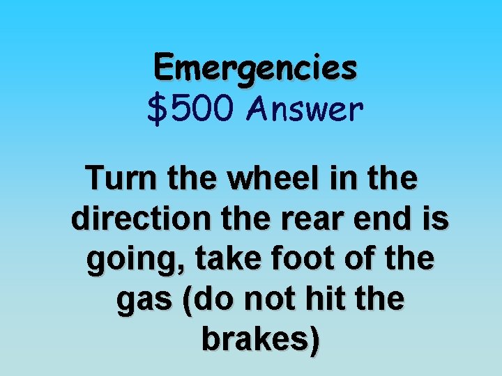 Emergencies $500 Answer Turn the wheel in the direction the rear end is going,